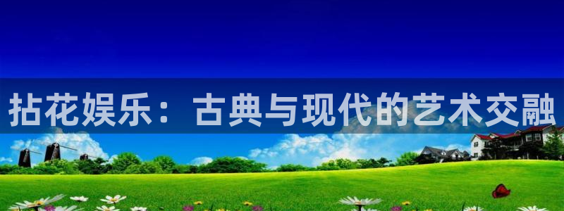 三牛娱乐：拈花娱乐：古典与现代的艺术交融