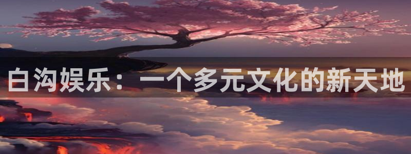三牛娱乐：白沟娱乐：一个多元文化的新天地