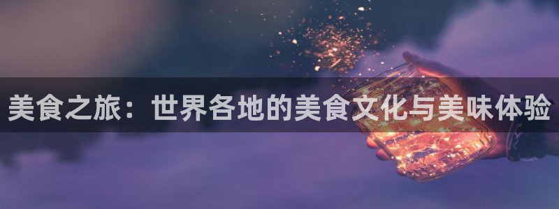 三牛娱乐：美食之旅：世界各地的美食文化与美味体验