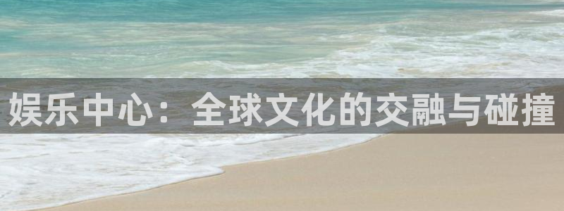 三牛娱乐：娱乐中心：全球文化的交融与碰撞