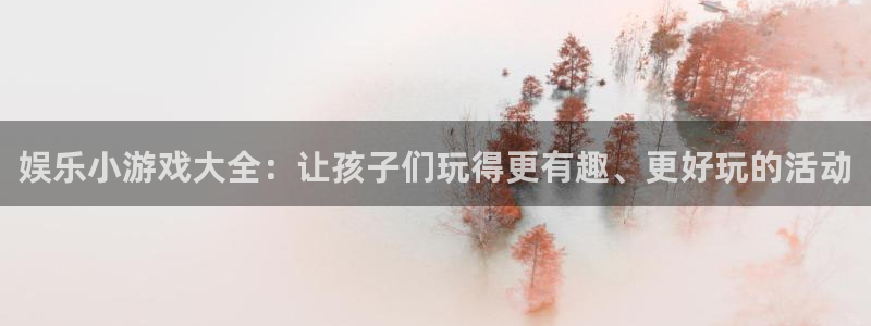 三牛娱乐：娱乐小游戏大全：让孩子们玩得更有趣、更好玩的活动