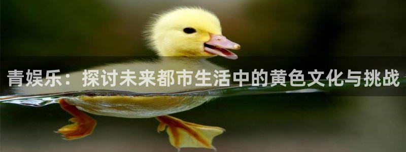 三牛娱乐：青娱乐：探讨未来都市生活中的黄色文化与挑战
