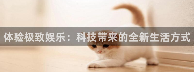 三牛娱乐：体验极致娱乐：科技带来的全新生活方式